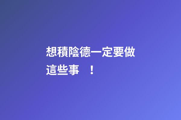 想積陰德一定要做這些事！